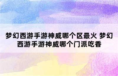 梦幻西游手游神威哪个区最火 梦幻西游手游神威哪个门派吃香